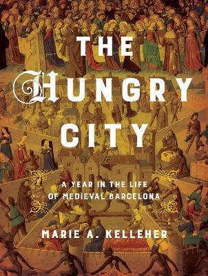 The Hungry City: A Year in the Life of Medieval Barcelona - Marie A. Kelleher - cover