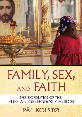 Family, Sex, and Faith: The Biopolitics of the Russian Orthodox Church - Pål Kolstø - cover