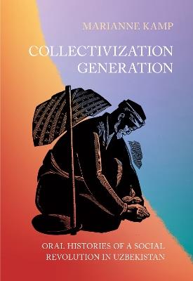 Collectivization Generation: Oral Histories of a Social Revolution in Uzbekistan - Marianne Kamp - cover