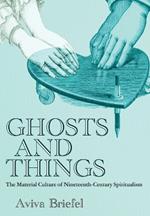Ghosts and Things: The Material Culture of Nineteenth-Century Spiritualism
