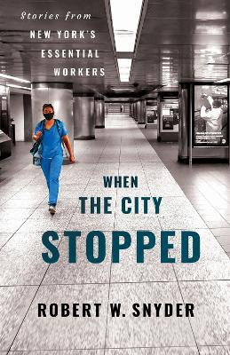 When the City Stopped: Stories from New York's Essential Workers - Robert W. Snyder - cover