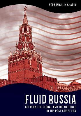 Fluid Russia: Between the Global and the National in the Post-Soviet Era - Vera Michlin-Shapir - cover