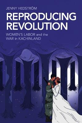 Reproducing Revolution: Women's Labor and the War in Kachinland - Jenny Hedström - cover