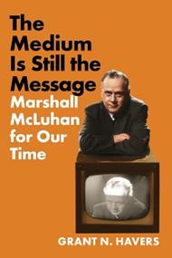 The Medium Is Still the Message: Marshall McLuhan for Our Time