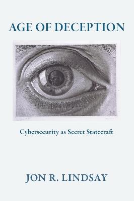 Age of Deception: Cybersecurity As Secret Statecraft - Jon R. Lindsay - cover