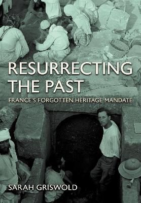 Resurrecting the Past: France's Forgotten Heritage Mandate - Sarah Griswold - cover