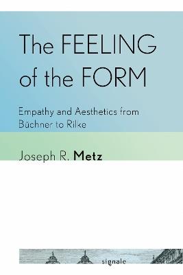 The Feeling of the Form: Empathy and Aesthetics from Büchner to Rilke - Joseph R. Metz - cover