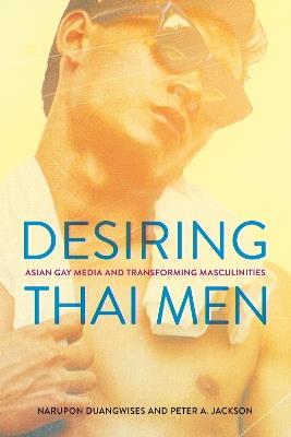 Desiring Thai Men: Asian Gay Media and Transforming Masculinities - Narupon Duangwises,Peter A. Jackson - cover