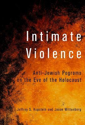 Intimate Violence: Anti-Jewish Pogroms on the Eve of the Holocaust - Jeffrey S. Kopstein,Jason Wittenberg - cover