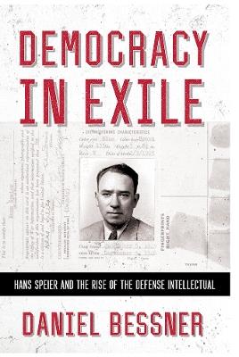 Democracy in Exile: Hans Speier and the Rise of the Defense Intellectual - Daniel Bessner - cover