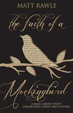 The Faith of a Mockingbird: A Small Group Study Connecting Christ and Culture