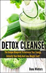 Detox Cleanse : The Unique 14 days Blueprint To Increase Your Energy, Detoxify Your Body And Lose Weight Fast!