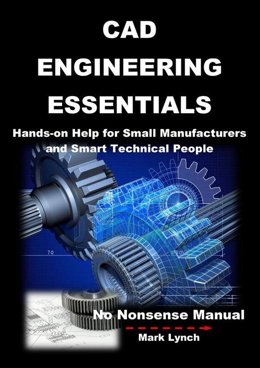 CAD Engineering Essentials: Hands-on Help for Small Manufacturers and Smart Technical People