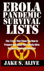 Ebola Pandemic Survival Lists: The 7 Lists that Show You How to Prepare and Keep Your Family Alive During a Pandemic Disaster