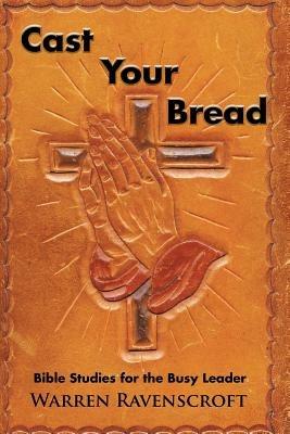 Cast Your Bread: Bible Studies for the Busy Leader - Warren Ravenscroft - cover