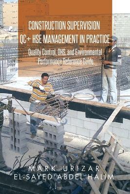 Construction Supervision QC + HSE Management in Practice: Quality Control, OHS, and Environmental Performance Reference Guide - Mark Urizar,El-Sayed Abdel Halim - cover