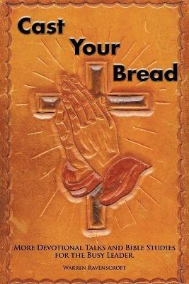 Cast Your Bread: More Devotional Talks and Bible Studies for the Busy Leader. - Warren Ravenscroft - cover