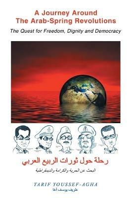 A Journey Around the Arab-Spring Revolutions: The Quest for freedom, dignity and democracy - Tarif Youssef-Agha - cover