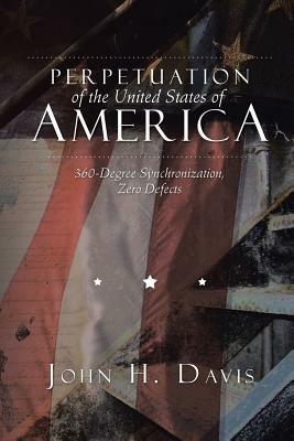 Perpetuation of the United States of America: 360-Degree Synchronization, Zero Defects - John H Davis - cover