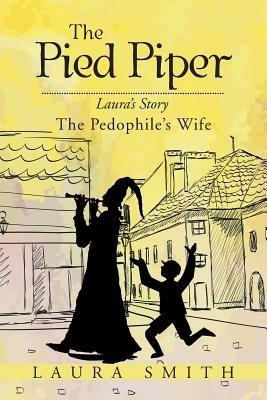 The Pied Piper: Laura's Story the Pedophile's Wife - Laura Smith - cover