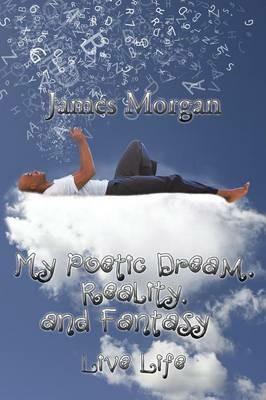 My Poetic Dream, Reality, and Fantasy: Live Life - James Morgan - cover