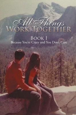 All Things Work Together: Book I Because You're Crazy and You Don't Care - Victoria - cover