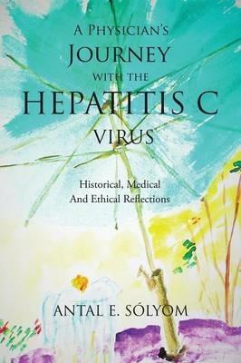 A Physician's Journey with the Hepatitis C Virus: Historical, Medical and Ethical Reflections - Antal E Solyom - cover