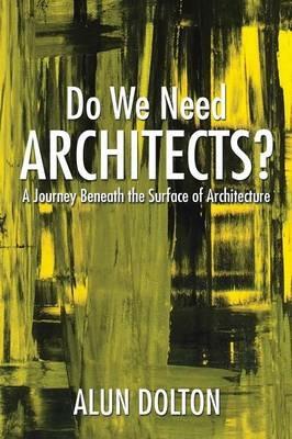 Do We Need Architects?: A Journey Beneath the Surface of Architecture - Alun Dolton - cover