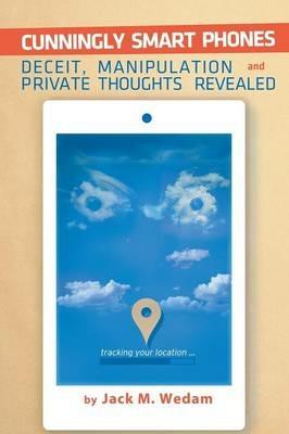 Cunningly Smart Phones: Deceit, Manipulation, and Private Thoughts Revealed - Jack M Wedam - cover