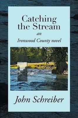 Catching the Stream: An Ironwood County Novel - John Schreiber - cover