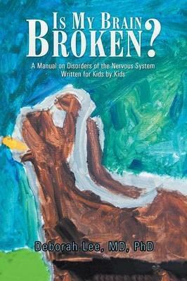 Is My Brain Broken?: A Manual on Disorders of the Nervous System Written for Kids by Kids - Lee - cover