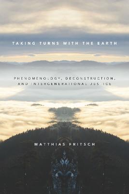 Taking Turns with the Earth: Phenomenology, Deconstruction, and Intergenerational Justice - Matthias Fritsch - cover