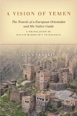 A Vision of Yemen: The Travels of a European Orientalist and His Native Guide, A Translation of Hayyim Habshush's Travelogue - Alan Verskin - cover