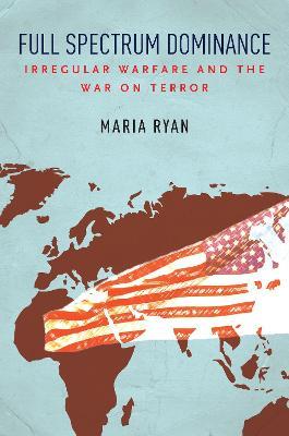 Full Spectrum Dominance: Irregular Warfare and the War on Terror - Maria Ryan - cover