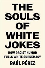 The Souls of White Jokes: How Racist Humor Fuels White Supremacy