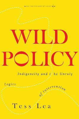 Wild Policy: Indigeneity and the Unruly Logics of Intervention - Tess Lea - cover