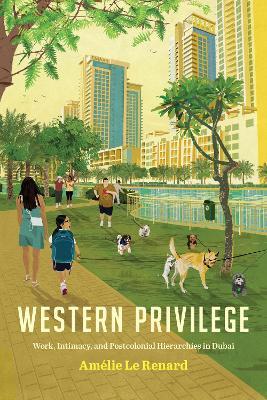 Western Privilege: Work, Intimacy, and Postcolonial Hierarchies in Dubai - Amélie Le Renard - cover