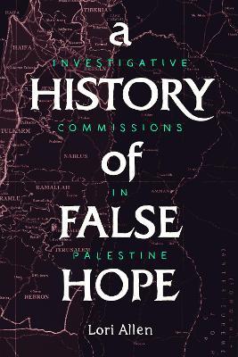 A History of False Hope: Investigative Commissions in Palestine - Lori Allen - cover