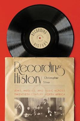Recording History: Jews, Muslims, and Music across Twentieth-Century North Africa - Christopher Silver - cover