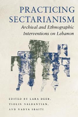 Practicing Sectarianism: Archival and Ethnographic Interventions on Lebanon - cover