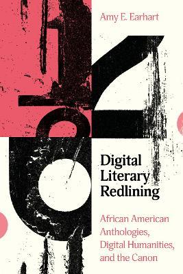 Digital Literary Redlining: African American Anthologies, Digital Humanities, and the Canon - Amy E. Earhart - cover