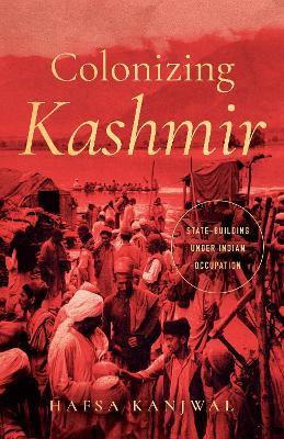 Colonizing Kashmir: State-building Under Indian Occupation - Hafsa Kanjwal - cover
