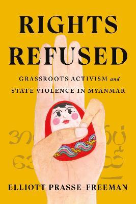 Rights Refused: Grassroots Activism and State Violence in Myanmar - Elliott Prasse-Freeman - cover