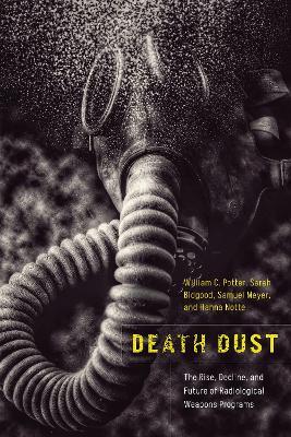 Death Dust: The Rise, Decline, and Future of Radiological Weapons Programs - William C. Potter,Sarah Bidgood,Samuel Meyer - cover
