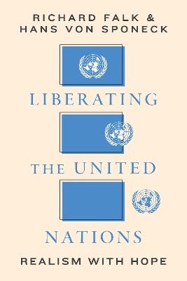 Liberating the United Nations: Realism with Hope - Richard A. Falk,Hans von Sponeck - cover