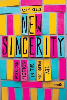 New Sincerity: American Fiction in the Neoliberal Age - Adam Kelly - cover