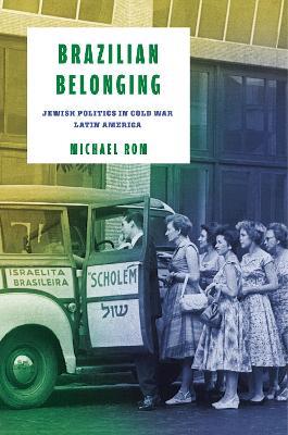 Brazilian Belonging: Jewish Politics in Cold War Latin America - Michael Rom - cover