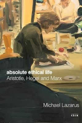 Absolute Ethical Life: Aristotle, Hegel and Marx - Michael Lazarus - cover