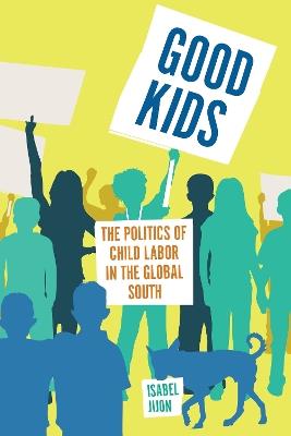 Good Kids: The Politics of Child Labor in the Global South - Isabel Jijon - cover