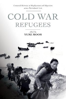 Cold War Refugees: Connected Histories of Displacement and Migration Across Postcolonial Asia - cover
